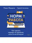 Павел Федоров - Норм работа. Как сделать карьеру на удаленке, если ты не айтишник