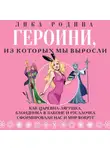Лика Родина - Героини, из которых мы выросли. Как Царевна-Лягушка, Блондинка в законе и Русалочка сформировали нас и мир вокруг