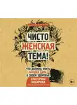 Екатерина Макарова - Чисто женская тема! Что должна знать каждая дама о своем здоровье