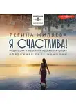 Регина Жиляева - Я счастлива! Медитации и практики исцеления чувств. Обережная сила женщины