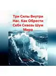 Сергей Чувашов - Три Силы Внутри Нас. Как Обрести Себя Сквозь Шум Мира.
