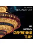 Георгий Цицишвили - Как чувствовать современный театр