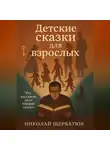Николай Щербатюк - Детские сказки для взрослых: Что на самом деле говорят сказки