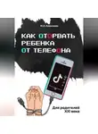 Марина Алексеева - Как оторвать ребенка от телефона