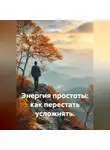 Лилия Роуз - Энергия простоты: как перестать усложнять.