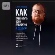 Постер книги Как превратить боли клиентов в деньги. Или подробная инструкция, как убедить пациента спасти свою жизнь и здоровье