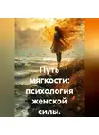 Лилия Роуз - Путь мягкости: психология женской силы.