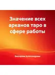 Екатерина Александрова - Значение всех арканов таро в сфере работы
