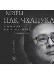 Пак Чханук - Миры Пак Чханука. Откровенный портрет Пак Чханука, созданный им самим