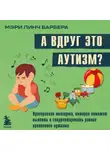 Мэри Барбера - А вдруг это аутизм? Проверенная методика, которая поможет выявить и скорректировать ранние проявления аутизма