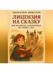 Николай Щербатюк - Лицензия на Сказку: Как Воспитать Волшебника, Не Сойдя с Ума