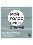 Милтон Эриксон - Мой голос будет с вами. Истории из практики Милтона Эриксона