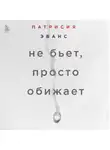 Патрисия Эванс - Не бьет, просто обижает. Как распознать абьюзера, остановить вербальную агрессию и выбраться из токсичных отношений