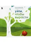 Юлия Пирумова - Уйти, чтобы вырасти. Сепарация как способ жить свою жизнь