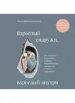 Вера Дейногалериан - Взрослый снаружи, взрослый внутри. Как исцелить внутреннего ребенка, психологически повзрослеть и стать счастливым