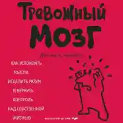 Постер книги Тревожный мозг. Как успокоить мысли, исцелить разум и вернуть контроль над собственной жизнью