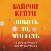 Постер книги Любить то, что есть. Четыре вопроса, которые изменят вашу жизнь