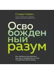 Стивен Хайес - Освобожденный разум. Как побороть внутреннего критика и повернуться к тому, что действительно важно