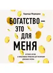 Надежда Медведева - Богатство – это для меня. Выстроить простые и эффективные привычки для увеличения денежного потока