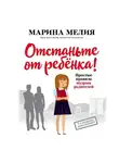 Марина Мелия - Отстаньте от ребёнка! Простые правила мудрых родителей