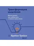 Брайан Трейси - Трансформация мышления. Начни думать как победитель и измени свою жизнь