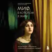 Постер книги Миф, в котором я живу. Как распознать свой архетип и переписать жизненный сценарий