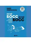 Павел Сивожелезов - Мягкий босс – жесткий босс. Как говорить с подчиненными: от битвы за зарплату до укрощения незаменимых