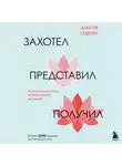 Шакти Гавэйн - Захотел, представил, получил. Практический курс визуализации желаний