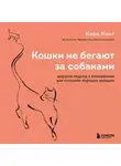 Кара Кинг - Кошки не бегают за собаками. Дерзкий подход к отношениям для слишком хороших женщин