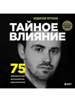 Владислав Яхтченко - Тайное влияние. 75 психологических уловок для бескомпромиссной защиты своих интересов