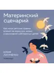 Юлия Латуненко - Материнский сценарий. Как наши детские травмы влияют на взрослую жизнь и воспитание собственных детей