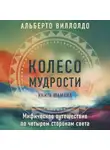 Альберто Виллолдо - Колесо мудрости. Мифическое путешествие по четырем сторонам света