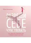 Юлия Булгакова - Разреши себе чувствовать. Как перестать подавлять себя и обрести подлинную силу