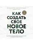 Альберто Виллолдо - Как создать свое новое тело