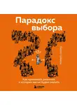 Барри Шварц - Парадокс выбора. Как принимать решения, о которых мы не будем жалеть