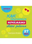 Виктория Исаева - Как научиться понимать своего ребенка: 27 простых правил