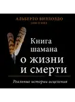Альберто Виллолдо - Книга шамана о жизни и смерти. Реальные истории исцеления
