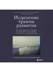 Алин Лапьер - Исцеление травмы развития. Детская травма и ее влияние на поведение, самооценку и способность к отношениям