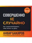 Анвар Бакиров - Совершенно не случайно. Как запрограммировать свою жизнь на удачу