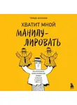 Тимур Асланов - Хватит мной манипулировать! Как распознавать психологические уловки в общении и защищать себя от них
