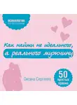 Оксана Сергеева - Как найти не идеального, а реального мужчину. 50 простых правил