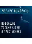 Чезаре Ломброзо - Новейшие успехи науки о преступнике