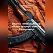 Постер книги Оружие, изменившее мир: Тайны и триумфы Михаила Калашникова