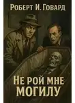 Роберт Говард - Не рой мне могилу