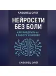 Олег Хабовец - Нейросети без боли: как внедрить AI в работу и бизнес
