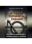 Николай Щербатюк - Я устал управлять рабами: Пособие по выживанию в иллюзии власти и свободы