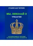 Станислав Черняк - Мы, Николай II. Трилогия