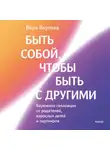 Вера Якупова - Быть собой, чтобы быть с другими: бережная сепарация от родителей, взрослых детей и партнеров