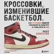 Постер книги Кроссовки, изменившие баскетбол. Как культовые модели повлияли на культуру и стиль игры в NBA