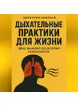Николай Щербатюк - Дыхательные практики для жизни: Ваш мануал по взлому реальности